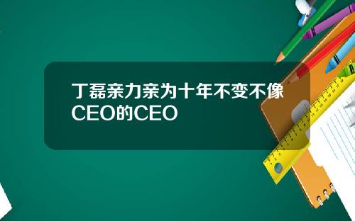 丁磊亲力亲为十年不变不像CEO的CEO
