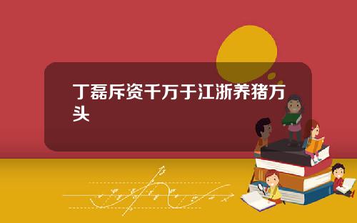丁磊斥资千万于江浙养猪万头