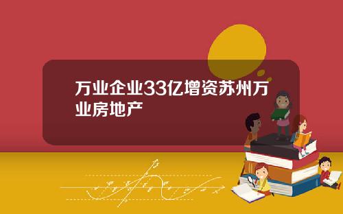 万业企业33亿增资苏州万业房地产
