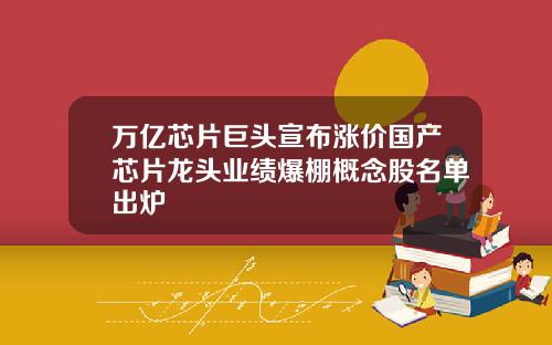 万亿芯片巨头宣布涨价国产芯片龙头业绩爆棚概念股名单出炉