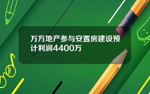 万方地产参与安置房建设预计利润4400万