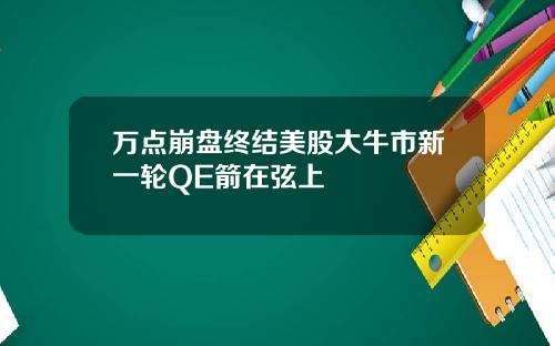 万点崩盘终结美股大牛市新一轮QE箭在弦上