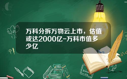 万科分拆万物云上市，估值或达2000亿-万科市值多少亿