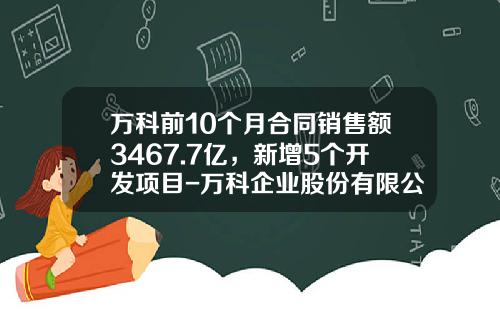 万科前10个月合同销售额3467.7亿，新增5个开发项目-万科企业股份有限公司