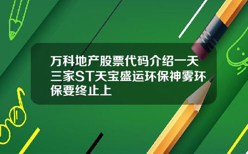 万科地产股票代码介绍一天三家ST天宝盛运环保神雾环保要终止上