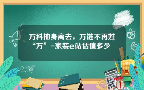 万科抽身离去，万链不再姓“万”-家装e站估值多少