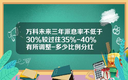 万科未来三年派息率不低于30%较过往35%-40%有所调整-多少比例分红