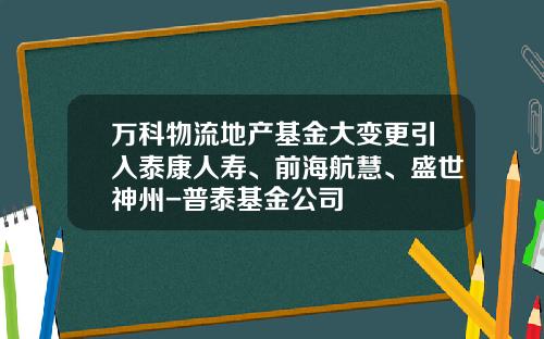 万科物流地产基金大变更引入泰康人寿、前海航慧、盛世神州-普泰基金公司