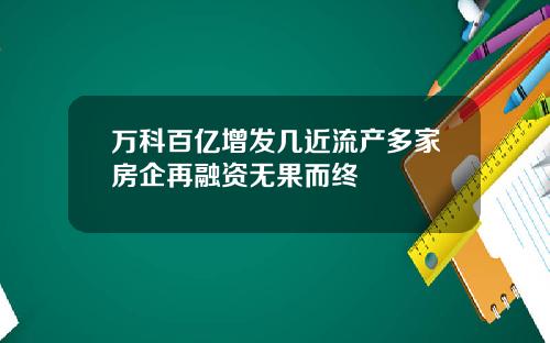 万科百亿增发几近流产多家房企再融资无果而终