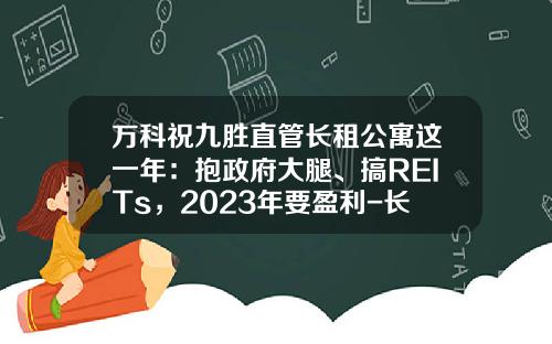 万科祝九胜直管长租公寓这一年：抱政府大腿、搞REITs，2023年要盈利-长租公寓基金