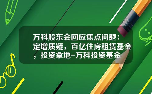 万科股东会回应焦点问题：定增质疑，百亿住房租赁基金，投资拿地-万科投资基金