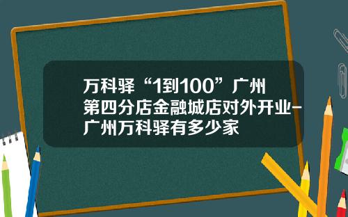万科驿“1到100”广州第四分店金融城店对外开业-广州万科驿有多少家