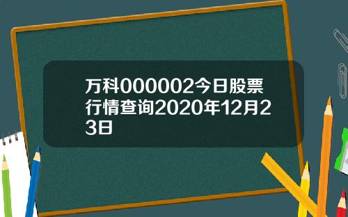 万科000002今日股票行情查询2020年12月23日