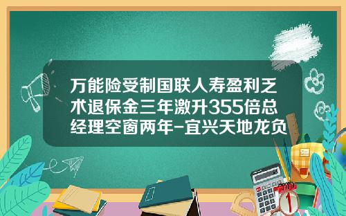 万能险受制国联人寿盈利乏术退保金三年激升355倍总经理空窗两年-宜兴天地龙负债多少