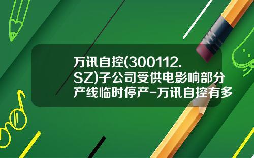 万讯自控(300112.SZ)子公司受供电影响部分产线临时停产-万讯自控有多少子公司