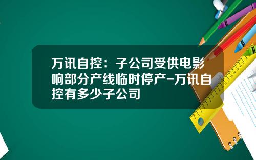 万讯自控：子公司受供电影响部分产线临时停产-万讯自控有多少子公司