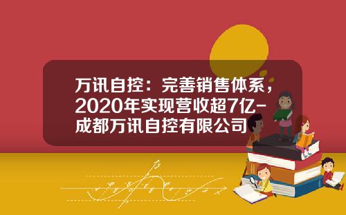 万讯自控：完善销售体系，2020年实现营收超7亿-成都万讯自控有限公司
