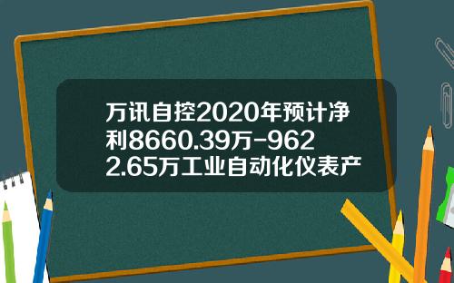 万讯自控2020年预计净利8660.39万-9622.65万工业自动化仪表产品市场需求回暖-上海万讯仪表有限公司