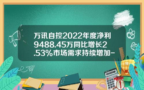 万讯自控2022年度净利9488.45万同比增长2.53%市场需求持续增加-上海万讯仪表有限公司