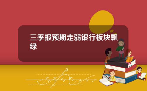 三季报预期走弱银行板块飘绿