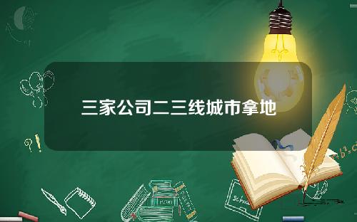 三家公司二三线城市拿地