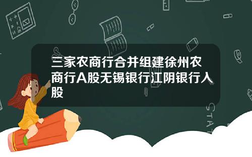 三家农商行合并组建徐州农商行A股无锡银行江阴银行入股