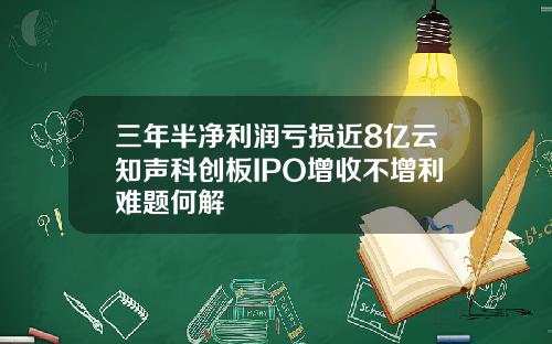 三年半净利润亏损近8亿云知声科创板IPO增收不增利难题何解