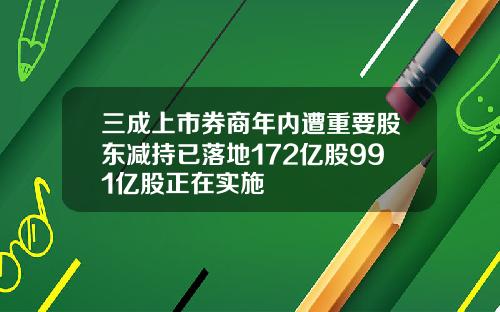 三成上市券商年内遭重要股东减持已落地172亿股991亿股正在实施