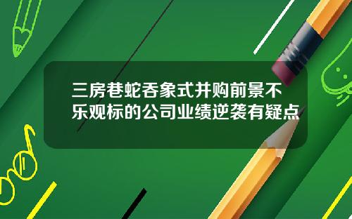 三房巷蛇吞象式并购前景不乐观标的公司业绩逆袭有疑点