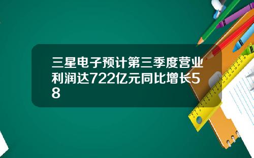 三星电子预计第三季度营业利润达722亿元同比增长58