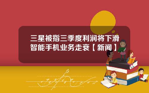 三星被指三季度利润将下滑智能手机业务走衰【新闻】