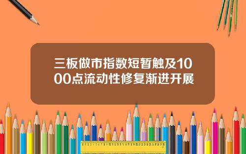 三板做市指数短暂触及1000点流动性修复渐进开展