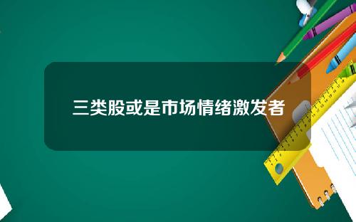 三类股或是市场情绪激发者