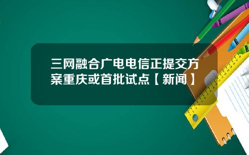 三网融合广电电信正提交方案重庆或首批试点【新闻】