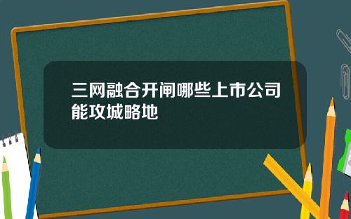 三网融合开闸哪些上市公司能攻城略地
