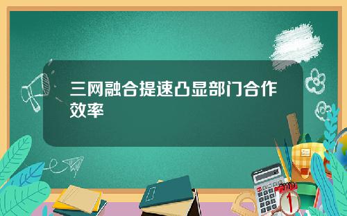 三网融合提速凸显部门合作效率