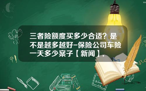 三者险额度买多少合适？是不是越多越好-保险公司车险一天多少案子【新闻】.