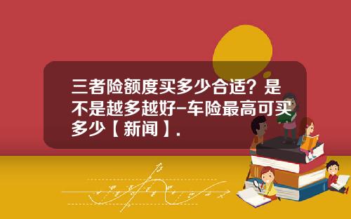 三者险额度买多少合适？是不是越多越好-车险最高可买多少【新闻】.