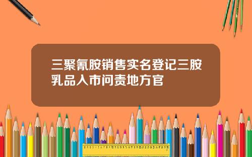 三聚氰胺销售实名登记三胺乳品入市问责地方官