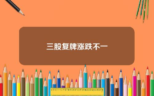 三股复牌涨跌不一