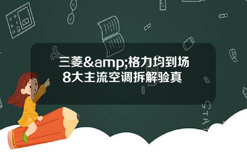 三菱&格力均到场 8大主流空调拆解验真