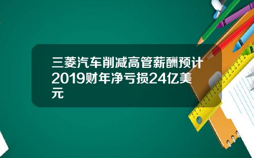 三菱汽车削减高管薪酬预计2019财年净亏损24亿美元