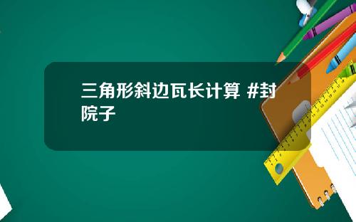 三角形斜边瓦长计算 #封院子