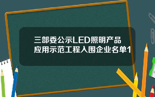 三部委公示LED照明产品应用示范工程入围企业名单1