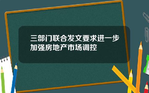 三部门联合发文要求进一步加强房地产市场调控