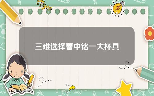 三难选择曹中铭一大杯具