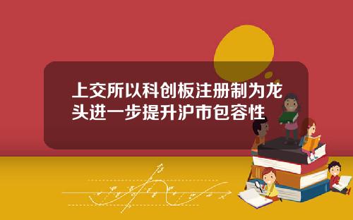 上交所以科创板注册制为龙头进一步提升沪市包容性