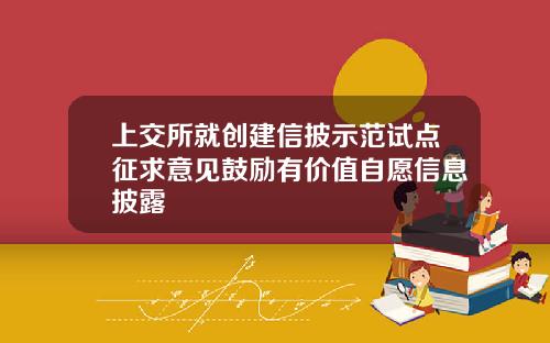 上交所就创建信披示范试点征求意见鼓励有价值自愿信息披露