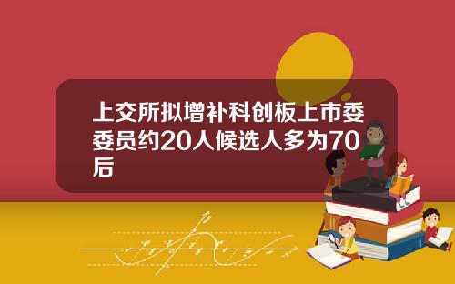 上交所拟增补科创板上市委委员约20人候选人多为70后