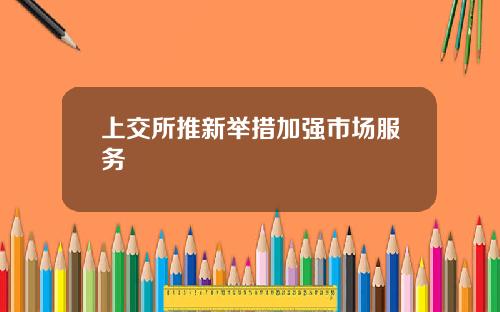 上交所推新举措加强市场服务